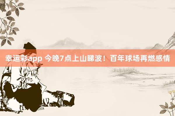 幸运彩app 今晚7点上山睇波！百年球场再燃感情