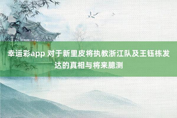 幸运彩app 对于新里皮将执教浙江队及王钰栋发达的真相与将来臆测