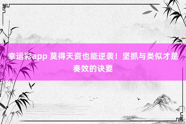 幸运彩app 莫得天资也能逆袭！坚抓与类似才是奏效的诀要