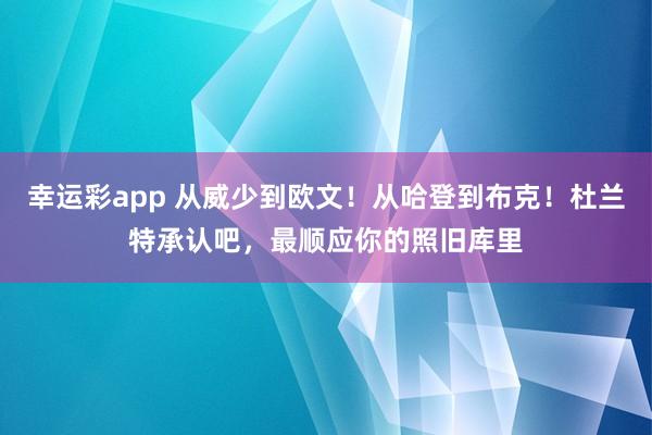 幸运彩app 从威少到欧文！从哈登到布克！杜兰特承认吧，最顺应你的照旧库里