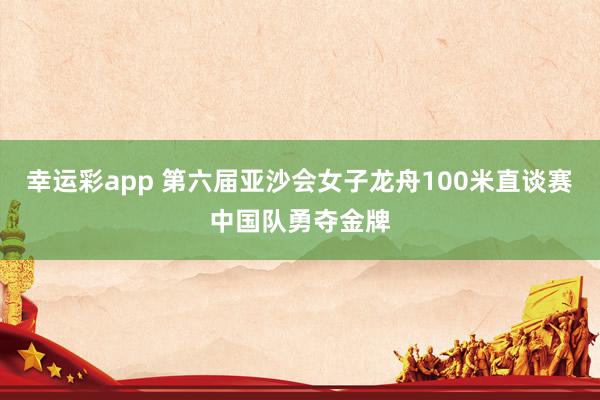 幸运彩app 第六届亚沙会女子龙舟100米直谈赛中国队勇夺金牌