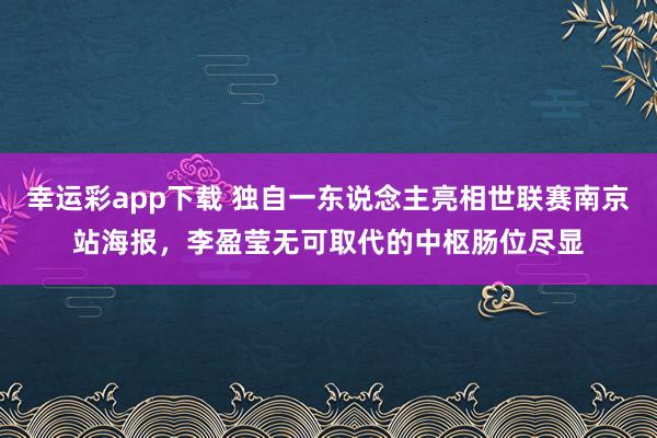 幸运彩app下载 独自一东说念主亮相世联赛南京站海报，李盈莹无可取代的中枢肠位尽显