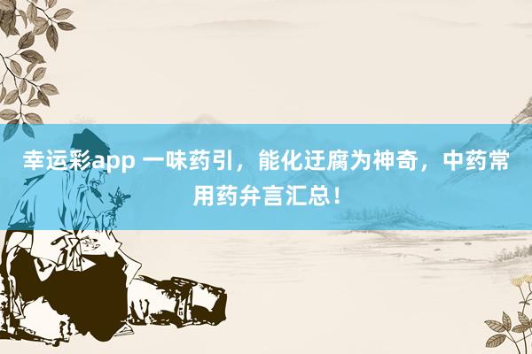 幸运彩app 一味药引，能化迂腐为神奇，中药常用药弁言汇总！