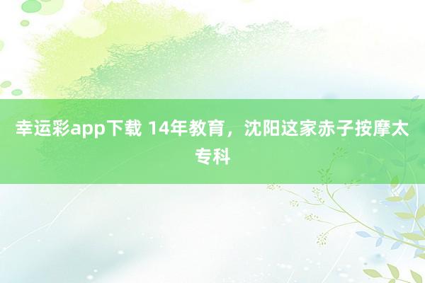 幸运彩app下载 14年教育，沈阳这家赤子按摩太专科