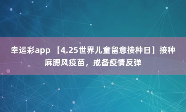 幸运彩app 【4.25世界儿童留意接种日】接种麻腮风疫苗，戒备疫情反弹