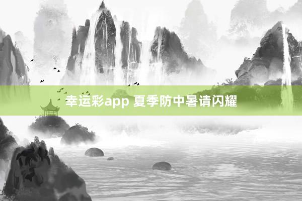 幸运彩app 夏季防中暑请闪耀
