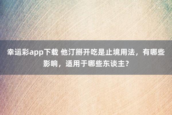 幸运彩app下载 他汀掰开吃是止境用法，有哪些影响，适用于哪些东谈主？