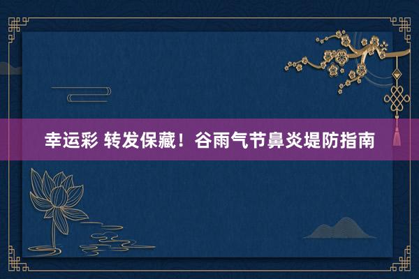 幸运彩 转发保藏！谷雨气节鼻炎堤防指南