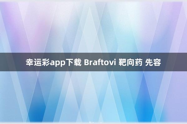 幸运彩app下载 Braftovi 靶向药 先容