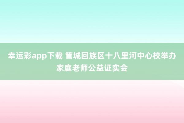 幸运彩app下载 管城回族区十八里河中心校举办家庭老师公益证实会