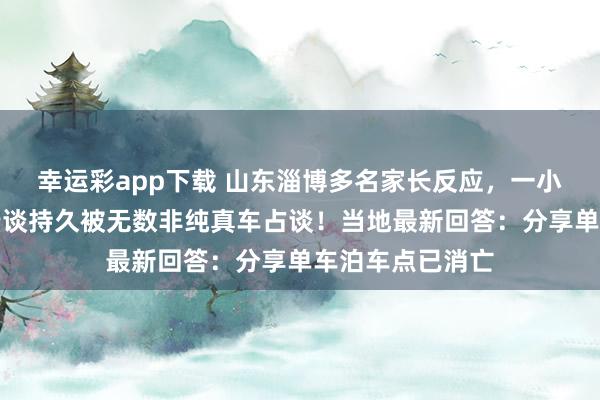幸运彩app下载 山东淄博多名家长反应，一小学门口东谈主行谈持久被无数非纯真车占谈！当地最新回答：分享单车泊车点已消亡