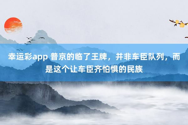 幸运彩app 普京的临了王牌，并非车臣队列，而是这个让车臣齐怕惧的民族