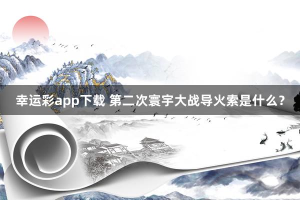 幸运彩app下载 第二次寰宇大战导火索是什么？