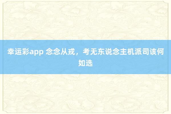幸运彩app 念念从戎，考无东说念主机派司该何如选