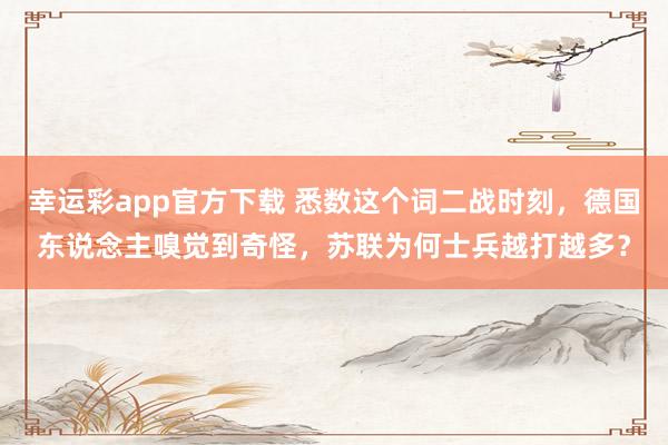 幸运彩app官方下载 悉数这个词二战时刻，德国东说念主嗅觉到奇怪，苏联为何士兵越打越多？