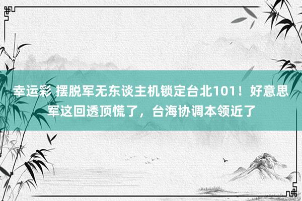 幸运彩 摆脱军无东谈主机锁定台北101！好意思军这回透顶慌了，台海协调本领近了