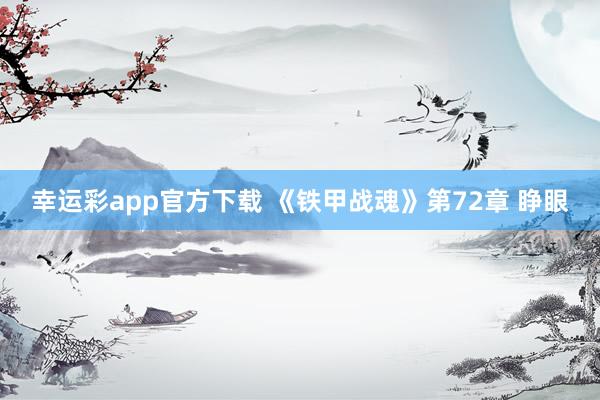 幸运彩app官方下载 《铁甲战魂》第72章 睁眼