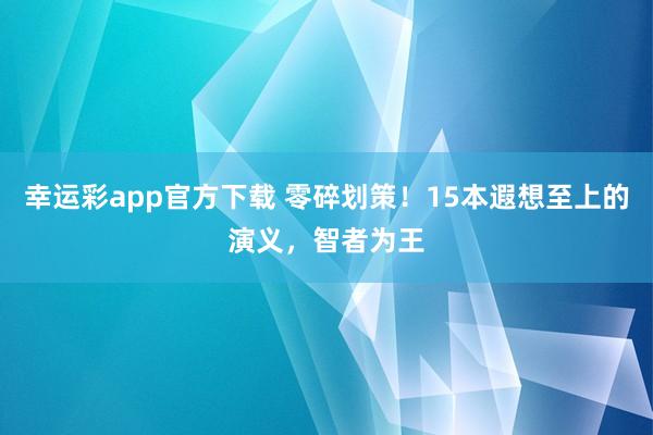 幸运彩app官方下载 零碎划策！15本遐想至上的演义，智者为王
