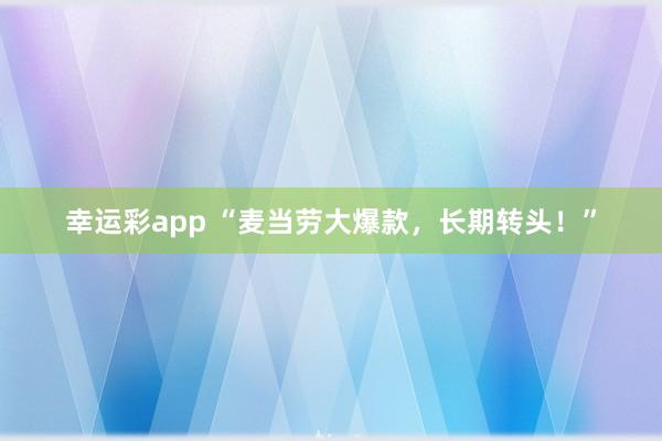 幸运彩app “麦当劳大爆款，长期转头！”
