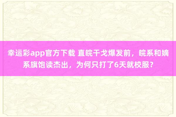 幸运彩app官方下载 直皖干戈爆发前，皖系和嫡系旗饱读杰出，为何只打了6天就校服？