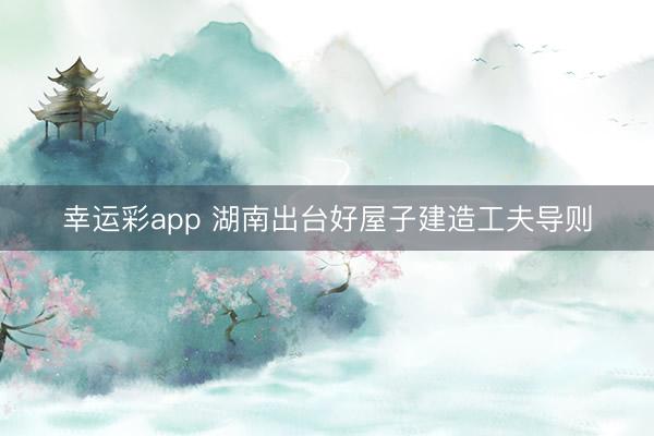 幸运彩app 湖南出台好屋子建造工夫导则
