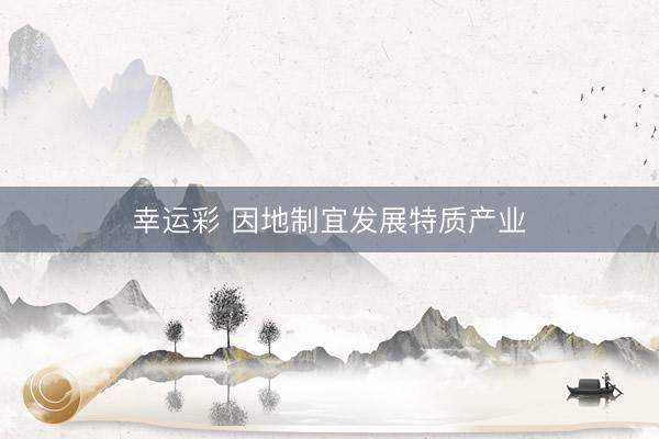 幸运彩 因地制宜发展特质产业