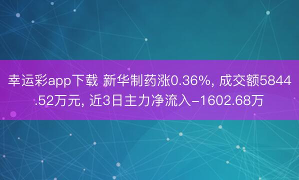 幸运彩app下载 新华制药涨0.36%， 成交额5844.52万元， 近3日主力净流入-1602.68万