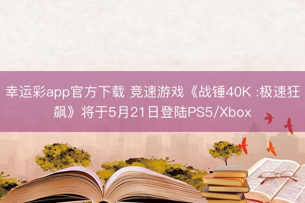 幸运彩app官方下载 竞速游戏《战锤40K :极速狂飙》将于5月21日登陆PS5/Xbox
