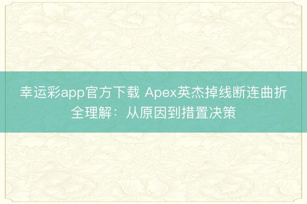 幸运彩app官方下载 Apex英杰掉线断连曲折全理解：从原因到措置决策