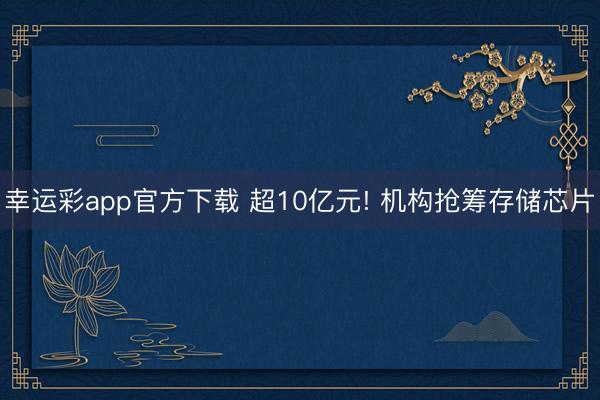 幸运彩app官方下载 超10亿元! 机构抢筹存储芯片