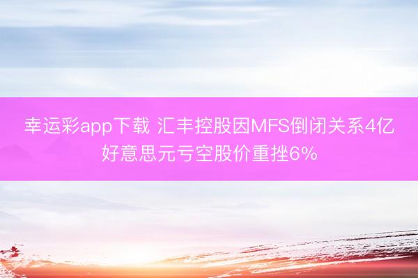 幸运彩app下载 汇丰控股因MFS倒闭关系4亿好意思元亏空股价重挫6%