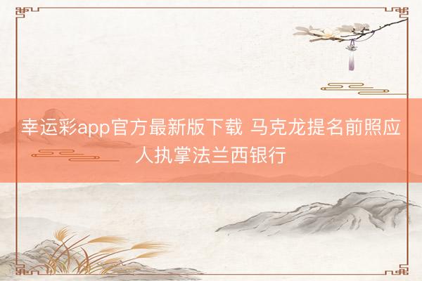 幸运彩app官方最新版下载 马克龙提名前照应人执掌法兰西银行