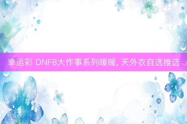 幸运彩 DNF8大作事系列暖暖, 天外衣自选推选