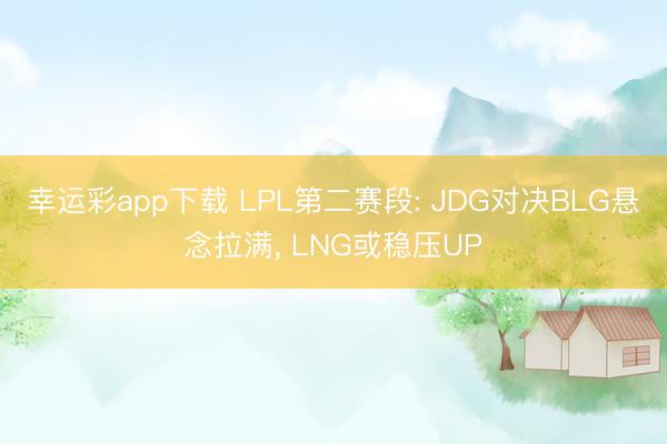 幸运彩app下载 LPL第二赛段: JDG对决BLG悬念拉满, LNG或稳压UP